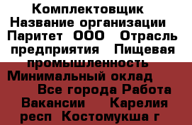 Комплектовщик › Название организации ­ Паритет, ООО › Отрасль предприятия ­ Пищевая промышленность › Минимальный оклад ­ 22 000 - Все города Работа » Вакансии   . Карелия респ.,Костомукша г.